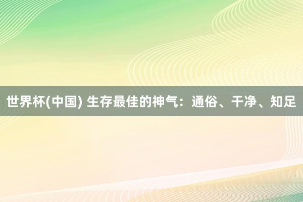 世界杯(中国) 生存最佳的神气:通俗、干净、知足