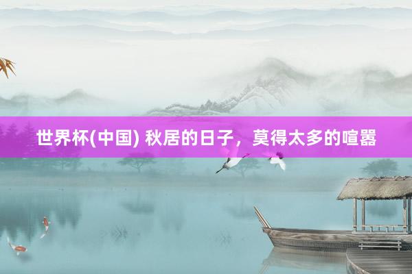 世界杯(中国) 秋居的日子,莫得太多的喧嚣