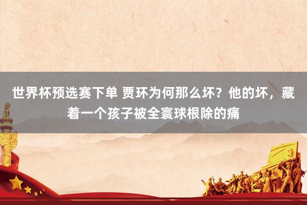 世界杯预选赛下单 贾环为何那么坏?他的坏,藏着一个孩子被全寰球根除的痛