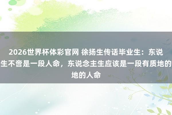 2026世界杯体彩官网 徐扬生传话毕业生:东说念主生不啻是一段人命,东说念主生应该是一段有质地的人命