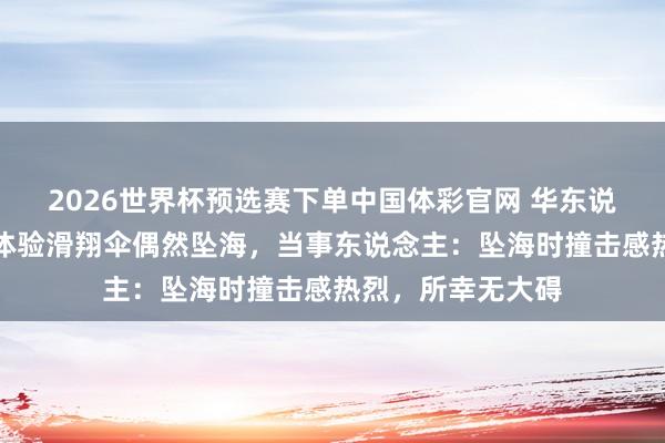 2026世界杯预选赛下单中国体彩官网 华东说念主配偶普吉岛体验滑翔伞偶然坠海，当事东说念主：坠海时撞击感热烈，所幸无大碍