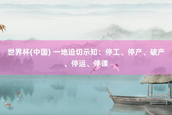 世界杯(中国) 一地迫切示知:停工、停产、破产、停运、停课