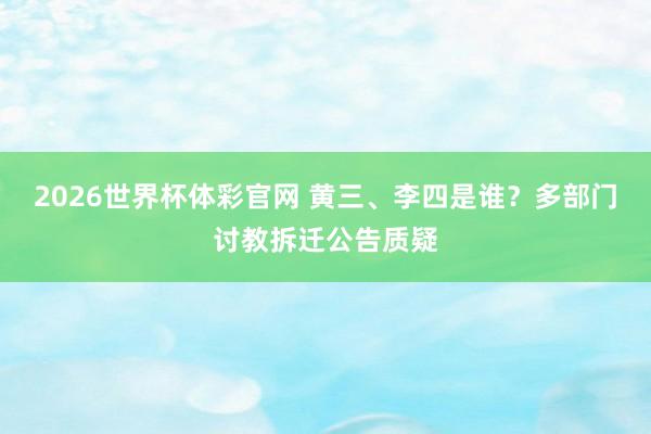 2026世界杯体彩官网 黄三、李四是谁?多部门讨教拆迁公告质疑