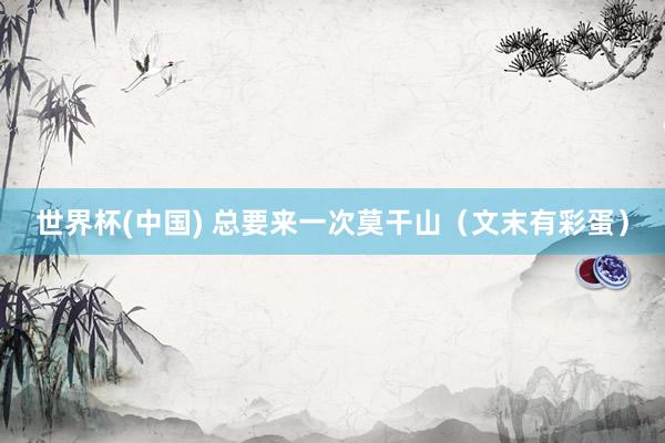世界杯(中国) 总要来一次莫干山(文末有彩蛋)