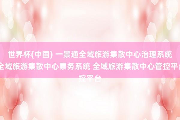 世界杯(中国) 一景通全域旅游集散中心治理系统 全域旅游集散中心票务系统 全域旅游集散中心管控平台