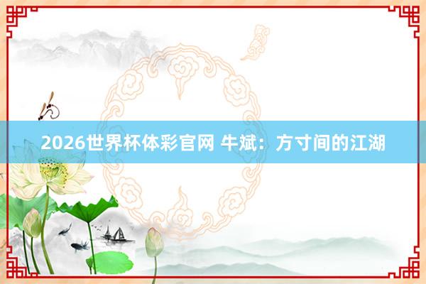 2026世界杯体彩官网 牛斌：方寸间的江湖