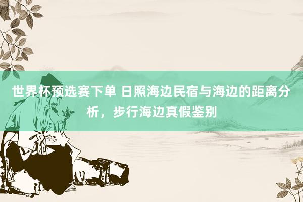 世界杯预选赛下单 日照海边民宿与海边的距离分析，步行海边真假鉴别