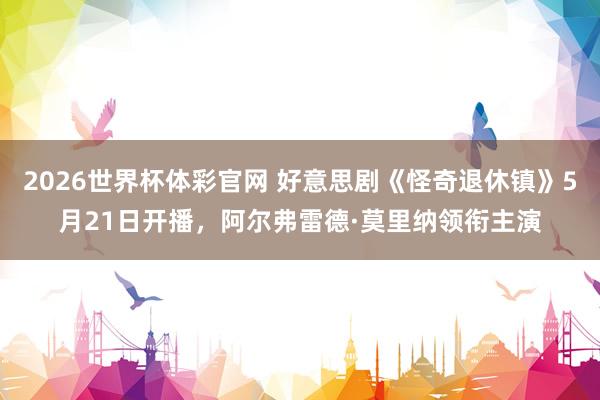2026世界杯体彩官网 好意思剧《怪奇退休镇》5月21日开播,阿尔弗雷德·莫里纳领衔主演