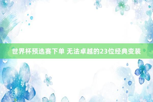 世界杯预选赛下单 无法卓越的23位经典变装