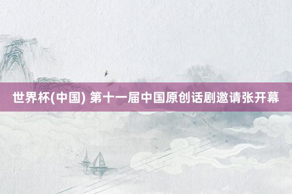世界杯(中国) 第十一届中国原创话剧邀请张开幕