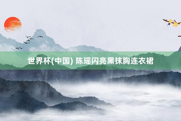 世界杯(中国) 陈瑶闪亮黑抹胸连衣裙