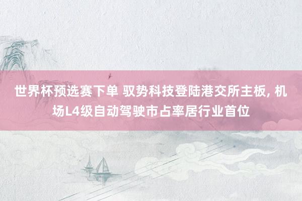 世界杯预选赛下单 驭势科技登陆港交所主板, 机场L4级自动驾驶市占率居行业首位