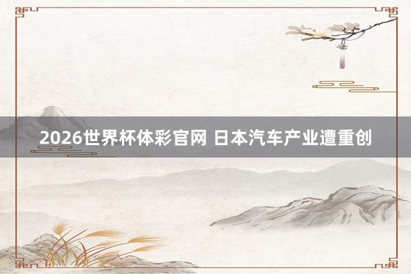 2026世界杯体彩官网 日本汽车产业遭重创