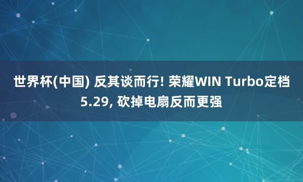 世界杯(中国) 反其谈而行! 荣耀WIN Turbo定档5.29, 砍掉电扇反而更强
