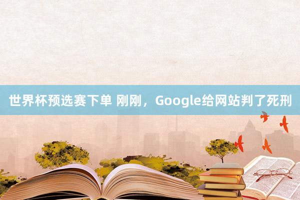 世界杯预选赛下单 刚刚,Google给网站判了死刑