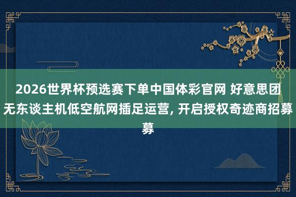 2026世界杯预选赛下单中国体彩官网 好意思团无东谈主机低空航网插足运营, 开启授权奇迹商招募