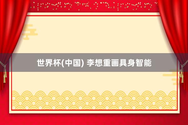 世界杯(中国) 李想重画具身智能
