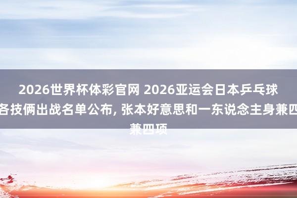 2026世界杯体彩官网 2026亚运会日本乒乓球队各技俩出战名单公布, 张本好意思和一东说念主身兼四项