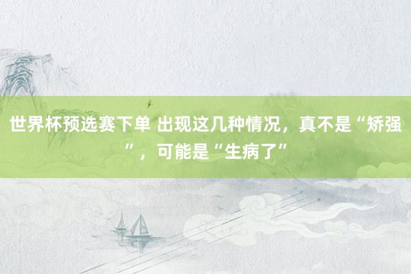世界杯预选赛下单 出现这几种情况,真不是“矫强”,可能是“生病了”