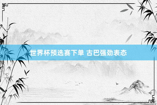 世界杯预选赛下单 古巴强劲表态
