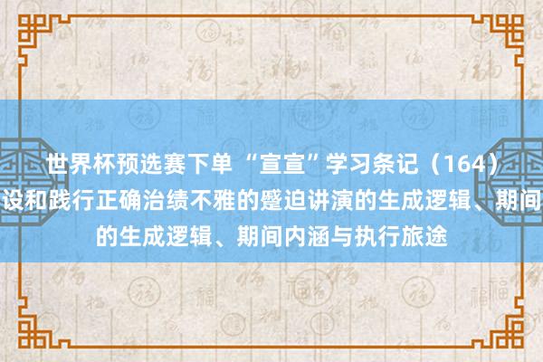 世界杯预选赛下单 “宣宣”学习条记(164)丨习近平对于建设和践行正确治绩不雅的蹙迫讲演的生成逻辑、期间内涵与执行旅途