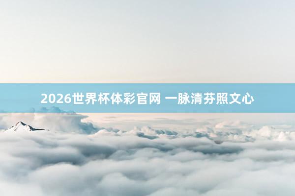 2026世界杯体彩官网 一脉清芬照文心