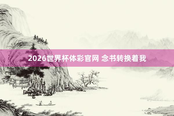 2026世界杯体彩官网 念书转换着我