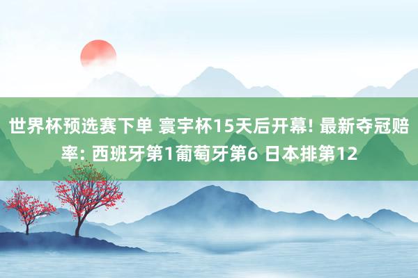 世界杯预选赛下单 寰宇杯15天后开幕! 最新夺冠赔率: 西班牙第1葡萄牙第6 日本排第12