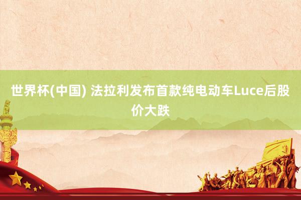 世界杯(中国) 法拉利发布首款纯电动车Luce后股价大跌