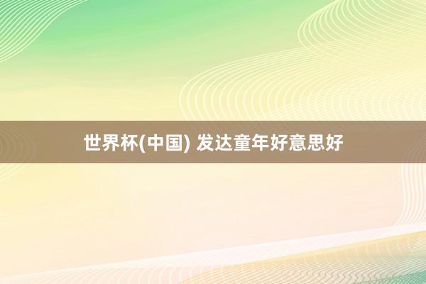 世界杯(中国) 发达童年好意思好