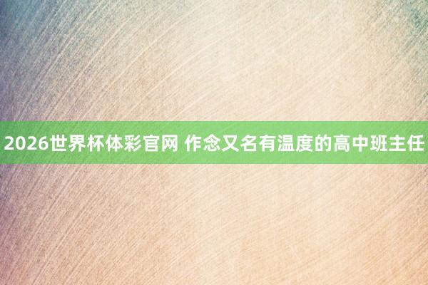 2026世界杯体彩官网 作念又名有温度的高中班主任