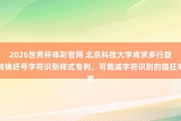 2026世界杯体彩官网 北京科技大学肯求多行旋转铸坯号字符识别样式专利,可裁减字符识别的猖狂率