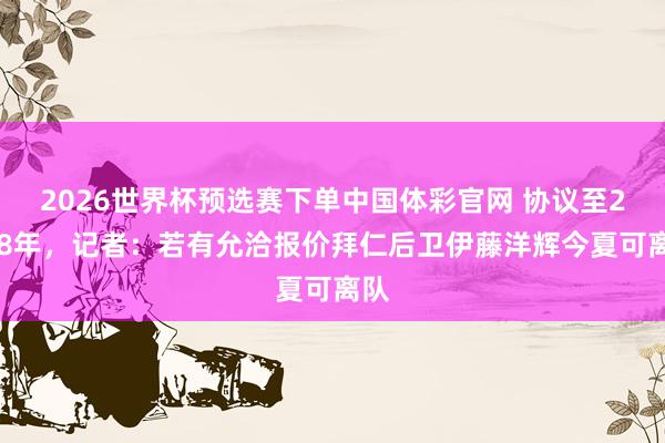 2026世界杯预选赛下单中国体彩官网 协议至2028年,记者:若有允洽报价拜仁后卫伊藤洋辉今夏可离队