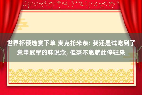 世界杯预选赛下单 麦克托米奈: 我还是试吃到了意甲冠军的味说念, 但毫不思就此停驻来