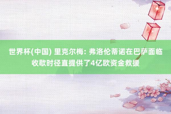 世界杯(中国) 里克尔梅: 弗洛伦蒂诺在巴萨面临收歇时径直提供了4亿欧资金救援