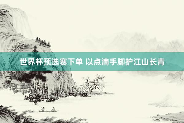 世界杯预选赛下单 以点滴手脚护江山长青