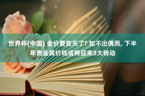 世界杯(中国) 金价要变天了? 如不出偶而, 下半年贵金属价钱或将迎来3大转动