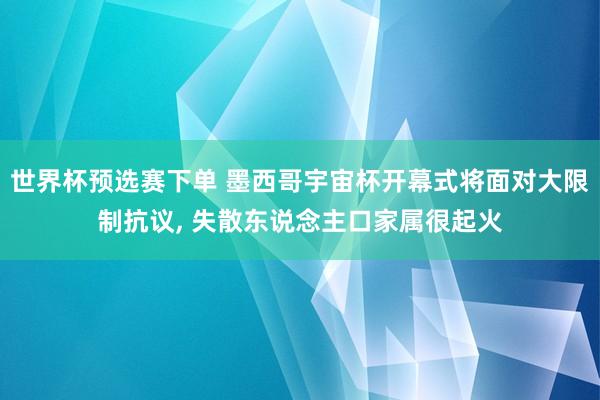 世界杯预选赛下单 墨西哥宇宙杯开幕式将面对大限制抗议, 失散东说念主口家属很起火