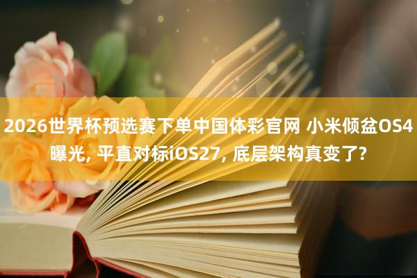2026世界杯预选赛下单中国体彩官网 小米倾盆OS4曝光， 平直对标iOS27， 底层架构真变了?