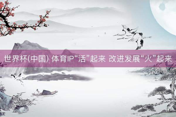 世界杯(中国) 体育IP“活”起来 改进发展“火”起来