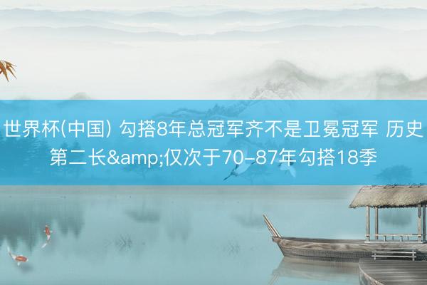 世界杯(中国) 勾搭8年总冠军齐不是卫冕冠军 历史第二长&仅次于70-87年勾搭18季