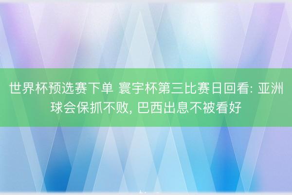 世界杯预选赛下单 寰宇杯第三比赛日回看: 亚洲球会保抓不败, 巴西出息不被看好